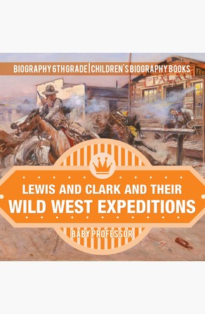 Lewis and Clark and Their Wild West Expeditions - Biography 6th Grade | Children\'s Biography Books Baby Professor
