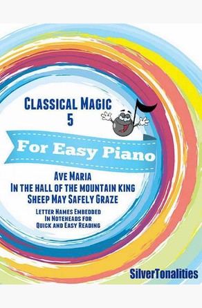 Classical Magic 5 - For Easy Piano Ave Maria In the Hall of the Mountain King Sheep May Safely Graze Letter Names Embedded In Noteheads for Quick and Easy Reading Silver Tonalities