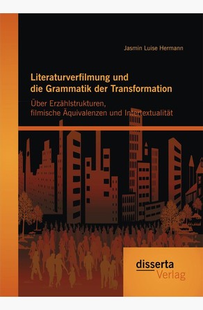 Literaturverfilmung und die Grammatik der Transformation: Über Erzählstrukturen, filmische Äquivalenzen und Intertextualität Jasmin Luise Hermann